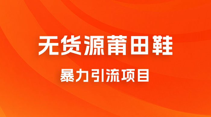 无货源莆田鞋暴力引流项目，新手小白也可操作日入 1000+ - 入巷拾玖