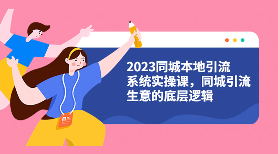 2023 同城本地引流系统实操课：同城引流生意的底层逻辑 - 入巷拾玖