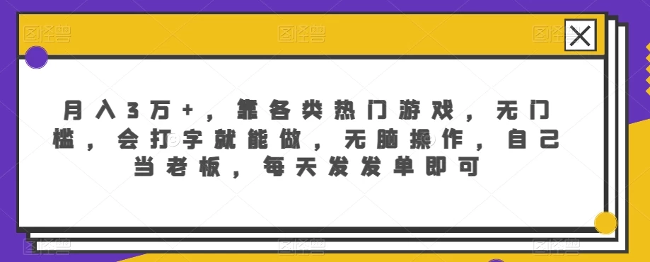 月入3万+，靠各类热门游戏，无门槛，会打字就能做，无脑操作，自己当老板，每天发发单即可 - 入巷拾玖