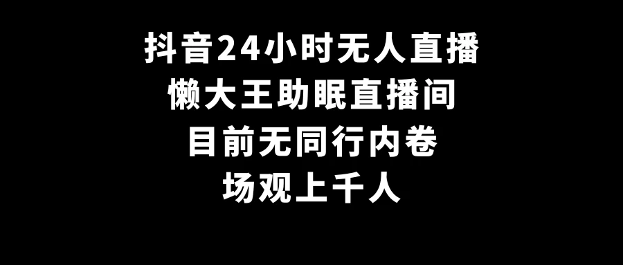 抖音24小时无人直播，懒大王助眠直播间，目前无同行内卷，场观上千人 - 入巷拾玖