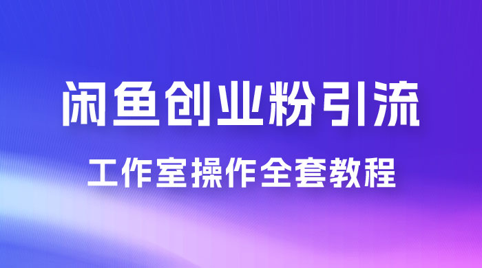 第一期：暴力引流，无脑搬运，闲鱼创业粉引流一天 200+，可工作室操作全套教程详细步骤 - 入巷拾玖
