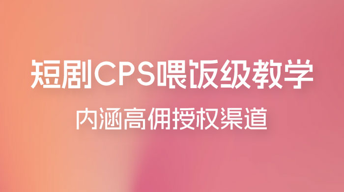 短剧 CPS 喂饭级教学，内涵高佣授权渠道 - 入巷拾玖