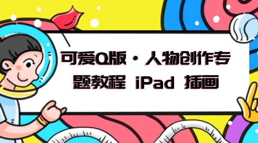 可爱 Q 版 · 人物创作专题教程 iPad 插画：萌系色彩与 Q 版人物课程 - 入巷拾玖
