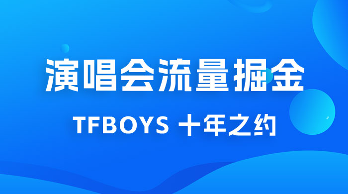 八月必做的项目：靠最近非常火的 TFBOYS 十年之约演唱会流量掘金 - 入巷拾玖