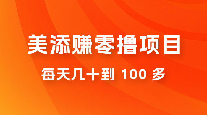 美添赚纯零撸项目，动动手 5 分钟完成，每天几十到 100 多 - 入巷拾玖