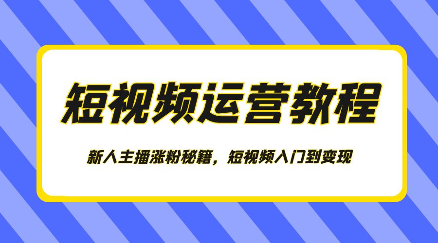 短视频运营教程：新人主播涨粉秘籍，短视频入门到变现 - 入巷拾玖