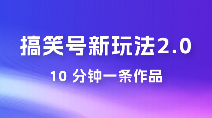 搞笑号新玩法 2.0，10 分钟一条作品，3 种变现方式，1 部手机即可操作，涨粉变现两不误 - 入巷拾玖