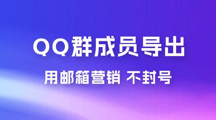 QQ 群成员导出玩法拆解，用邮箱营销，效率高，不封号 - 入巷拾玖