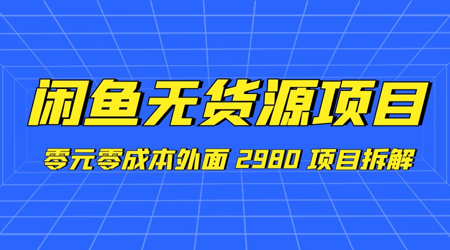 闲鱼无货源项目：零元零成本外面 2980 项目拆解 - 入巷拾玖