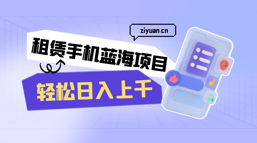 租赁手机蓝海项目：轻松日入上千，小白0成本直接上手 - 入巷拾玖