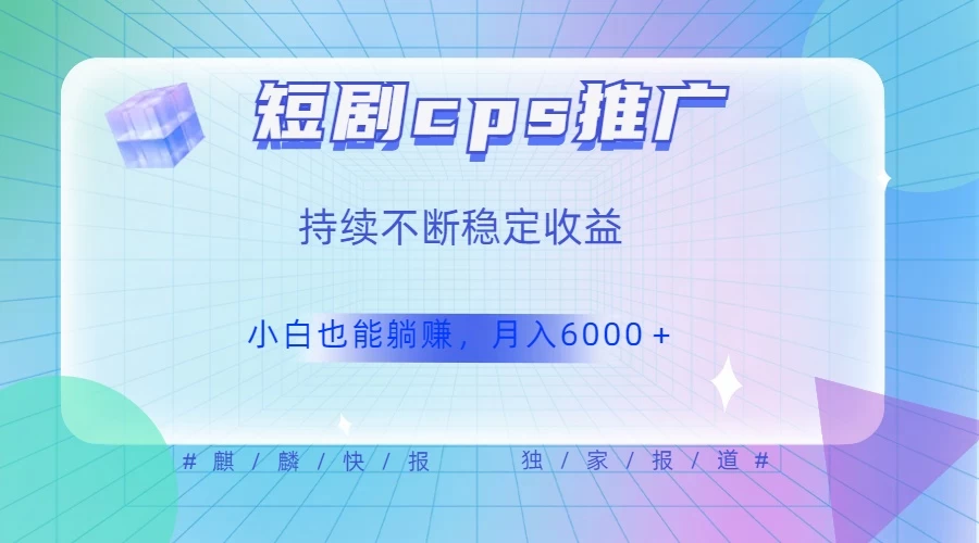 短剧 CPS 推广（价值 4 位数），市场前景大 可实现躺赚收益，只要视频在，持续收益不断 - 入巷拾玖