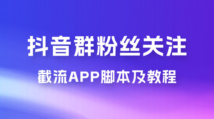 抖音群粉丝关注截流 App 脚本及教程 - 入巷拾玖