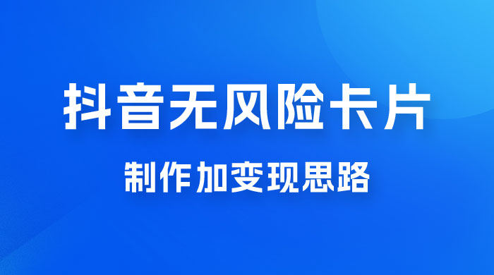 抖音无风险卡片制作加变现思路 - 入巷拾玖