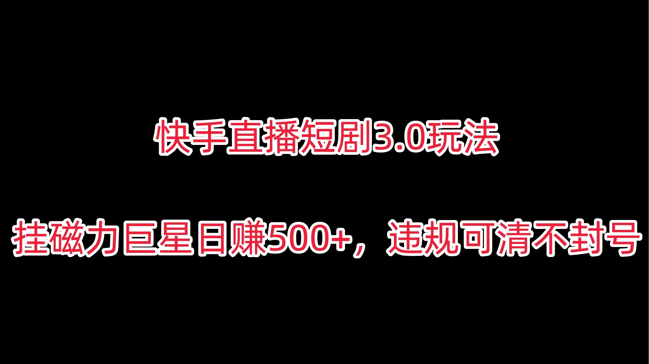 快手直播短剧3.0玩法，挂磁力巨星日赚500+，违规可清不封号 - 入巷拾玖