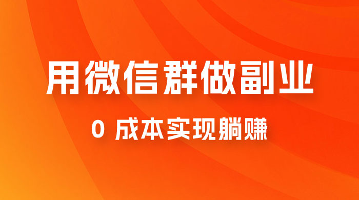 微信群副业裂变玩法，用微信群做副业，0 成本实现躺赚 - 入巷拾玖