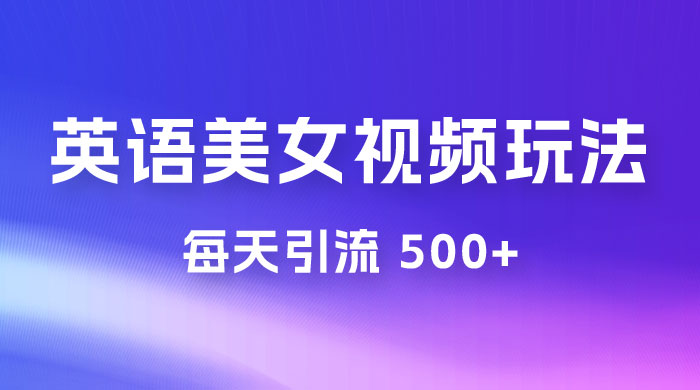 尤物计划学英语美女视频玩法拆解，每天引流 500+ - 入巷拾玖