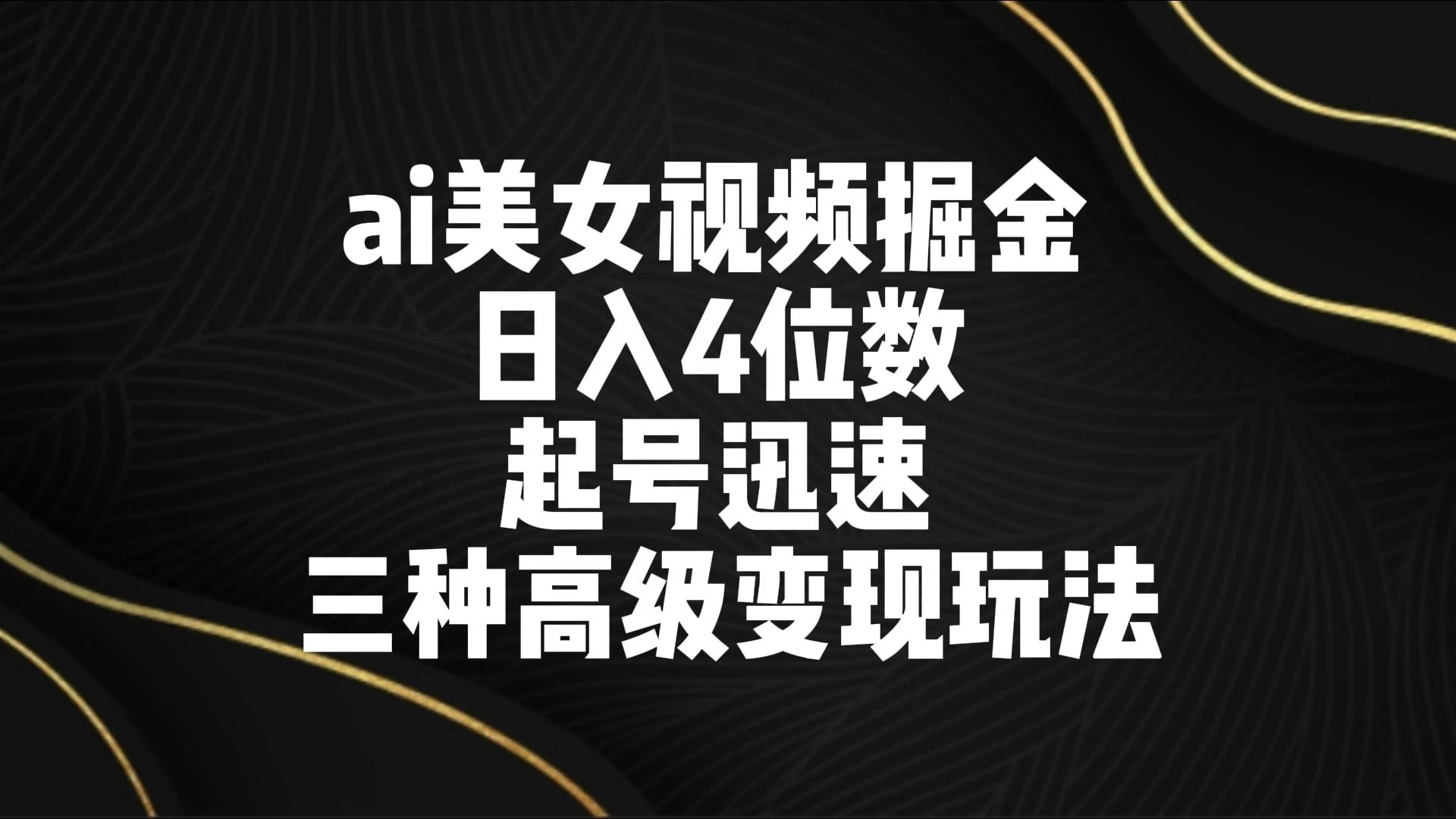 AI美女视频掘金 日入4位数 起号迅速 三种高级变现玩法 - 入巷拾玖