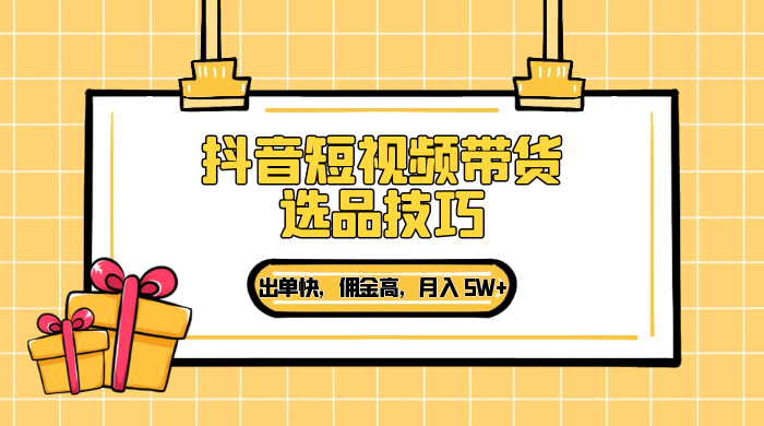 抖音短视频带货选品技巧，出单快，佣金高，月入 5W+，从选品到作品发布保姆级教程 - 入巷拾玖