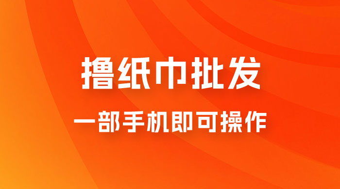 0.5 米撸纸巾批发，月入 6000 的躺赚项目，0 成本，一部手机即可操作 - 入巷拾玖