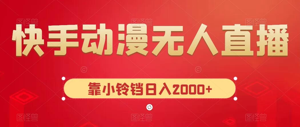 快手动漫无人直播，最新防版权违规，靠小铃铛日入2000+，小白也能轻松上手，干就完了 - 入巷拾玖