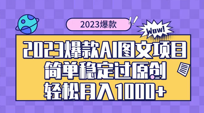 2023 自带爆款流量 AI 图文项目，轻松过原创，多种变现方式，日入 1000+ - 入巷拾玖
