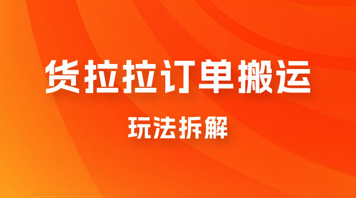 货拉拉订单搬运玩法拆解，信息差搬运，每天稳定 300-500 - 入巷拾玖