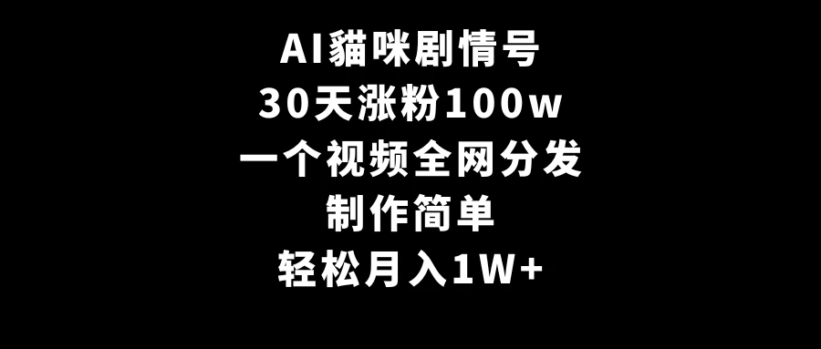 AI貓咪剧情号，30天涨粉100w，制作简单，一个视频全网分发，轻松月入1W+ - 入巷拾玖
