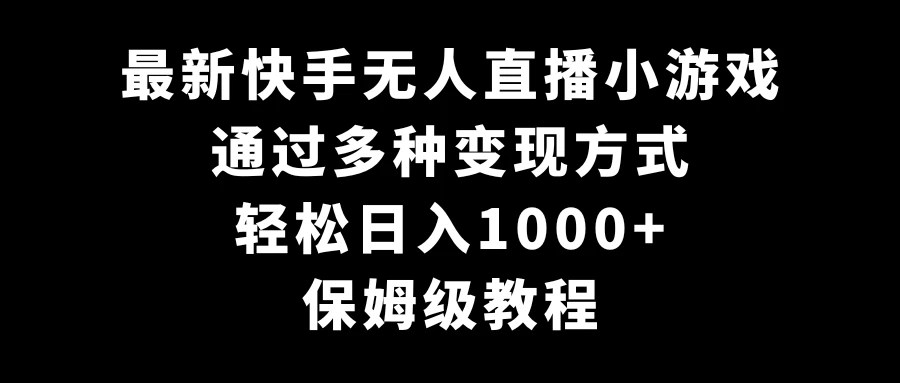 最新快手无人直播小游戏，多种变现方式，轻松日入1000+，保姆级教程 - 入巷拾玖