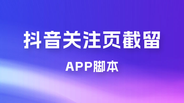 抖音关注页对标截留 App 脚本，精准引流创业粉 - 入巷拾玖