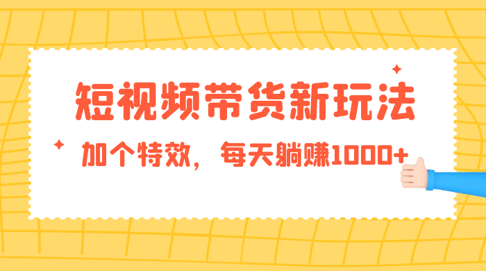 短视频带货新玩法，加个特效，每天躺赚1000+，小白当天见收益 - 入巷拾玖