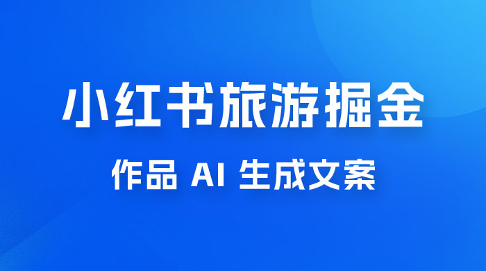 小红书旅游掘金计划，三分钟一个作品，AI 一键生成文案，宝妈轻松日入300+ - 入巷拾玖