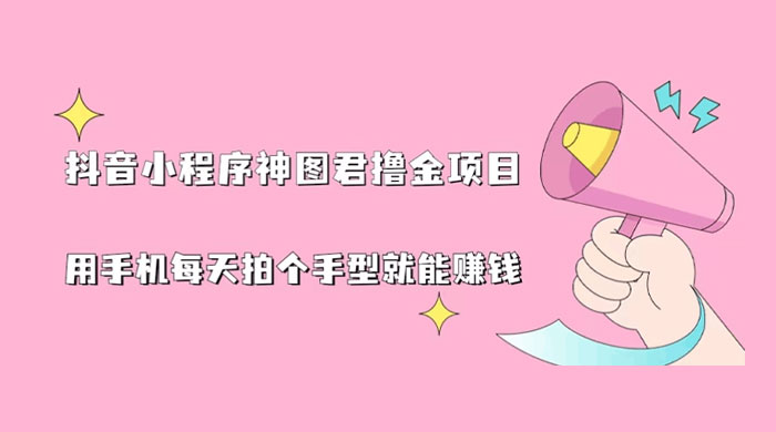 抖音小程序神图君撸金项目：用手机每天拍个手型挂载一下小程序就能赚钱 - 入巷拾玖