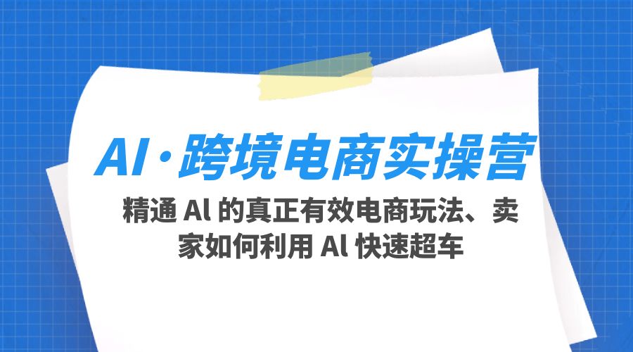 AI · 跨境电商实操营：精通 Al 的真正有效电商玩法、卖家如何利用 Al 快速超车 - 入巷拾玖