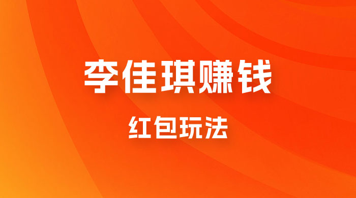 李佳琪赚钱红包玩法，一天轻轻松松 1000+，多种变现 - 入巷拾玖