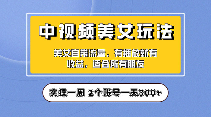 中视频美女号项目拆解：实操一天 300+ 保姆级教程助力你快速成单！ - 入巷拾玖