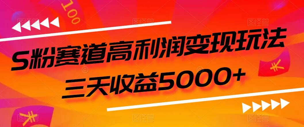 S粉赛道高利润变现玩法，三天收益5000+，从0到1实战教学，小白当天学会 - 入巷拾玖