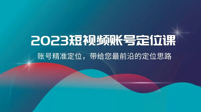 2023 短视频账号 · 定位课，账号精准定位，带给您最前沿的定位思路（21 节课） - 入巷拾玖