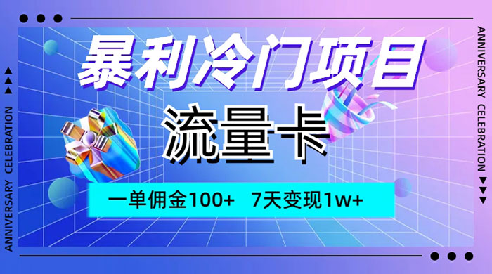 暴利冷门项目，流量卡，一单佣金 100+，7 天变现 1w+ - 入巷拾玖